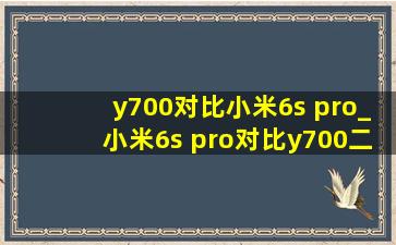 y700对比小米6s pro_小米6s pro对比y700二代